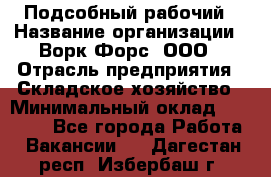 Подсобный рабочий › Название организации ­ Ворк Форс, ООО › Отрасль предприятия ­ Складское хозяйство › Минимальный оклад ­ 26 500 - Все города Работа » Вакансии   . Дагестан респ.,Избербаш г.